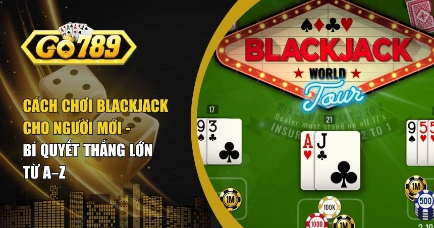 Cách Chơi Blackjack Cho Người Mới – Bí Quyết Thắng Lớn Từ A–Z