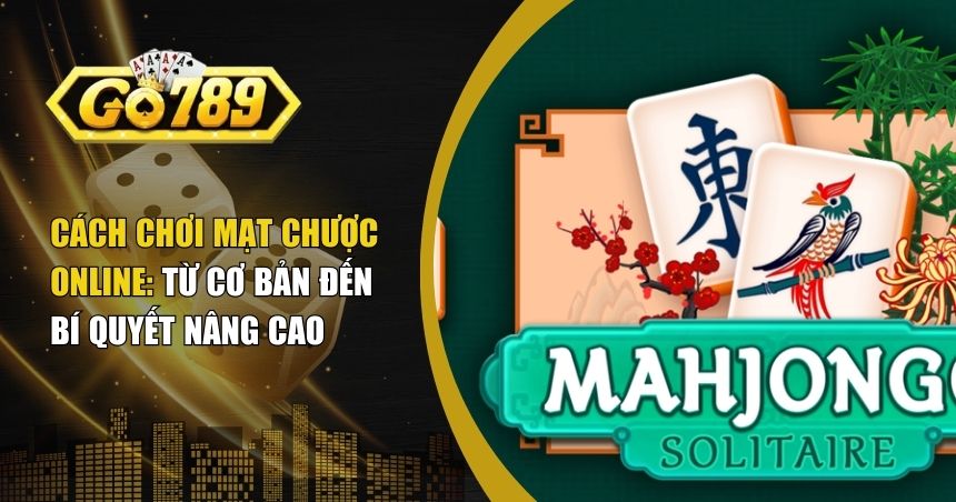Cách Chơi Mạt Chược Online: Từ Cơ Bản Đến Bí Quyết Nâng Cao