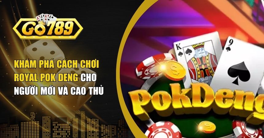 Khám Phá Cách Chơi Royal Pok Deng Cho Người Mới Và Cao Thủ